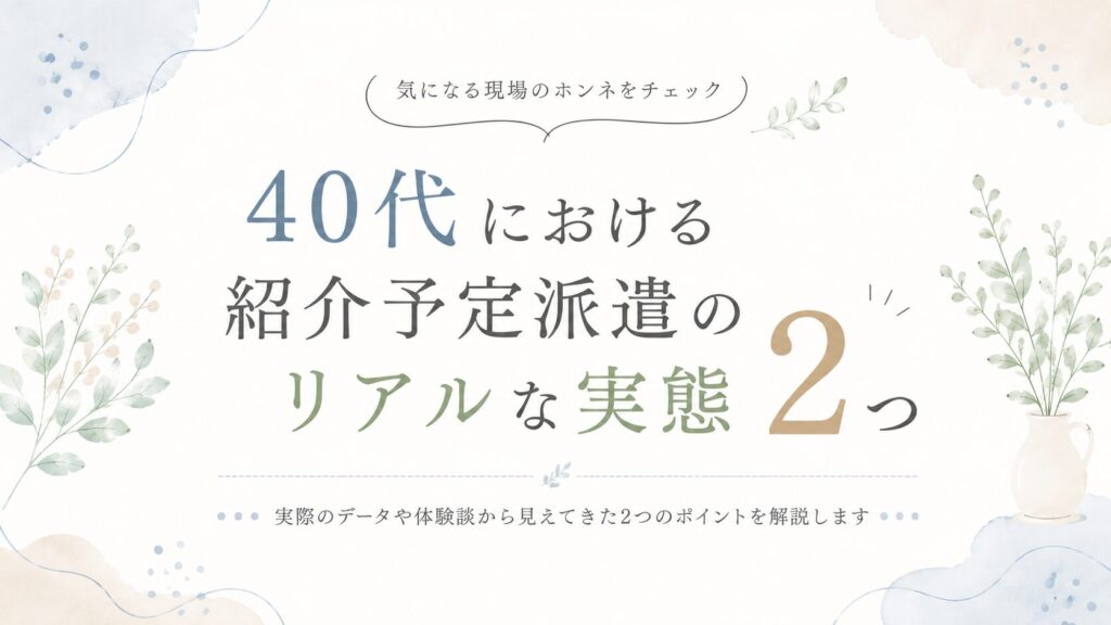 40代における紹介予定派遣のリアルな実態2つ